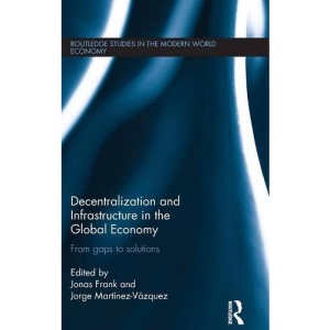 Decentralization and Infrastructure in the Global Economy: From Gaps to Solutions (Routledge Studies in the Modern World Economy)