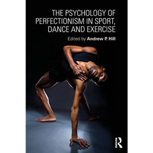 The Psychology of Perfectionism in Sport, Dance and Exercise
