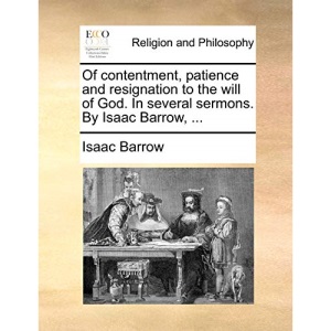 Of contentment, patience and resignation to the will of God. In several sermons. By Isaac Barrow, ...