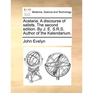 Acetaria. A discourse of sallets. The second edition. By J. E. S.R.S. Author of the Kalendarium.
