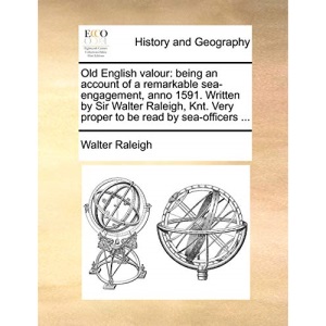 Old English valour: being an account of a remarkable sea-engagement, anno 1591. Written by Sir Walter Raleigh, Knt. Very proper to be read by sea-officers ...