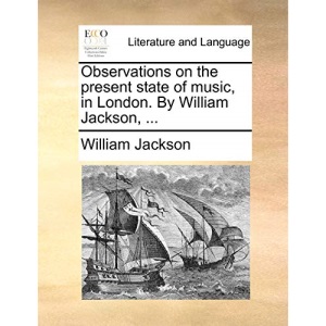 Observations on the present state of music, in London. By William Jackson, ...