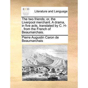 The two friends; or, the Liverpool merchant. A drama, in five acts, translated by C. H-. from the French of Beaumarchais.