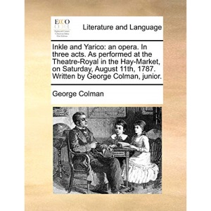 Inkle and Yarico: an opera. In three acts. As performed at the Theatre-Royal in the Hay-Market, on Saturday, August 11th, 1787. Written by George Colman, junior.