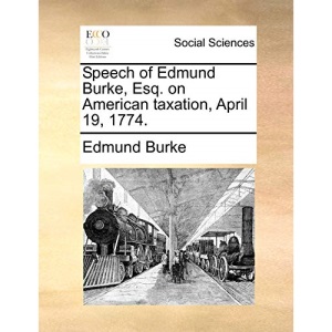 Speech of Edmund Burke, Esq. on American taxation, April 19, 1774.