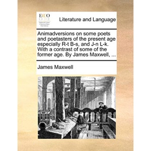 Animadversions on some poets and poetasters of the present age especially R-t B-s, and J-n L-k. With a contrast of some of the former age. By James Maxwell, ...