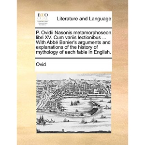 P. Ovidii Nasonis metamorphoseon libri XV. Cum variis lectionibus ... With Abbé Banier's arguments and explanations of the history of mythology of each fable in English.