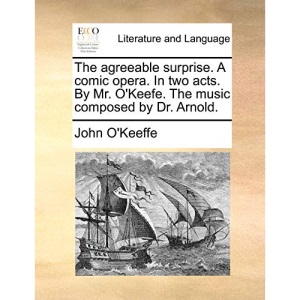 The agreeable surprise. A comic opera. In two acts. By Mr. O'Keefe. The music composed by Dr. Arnold.