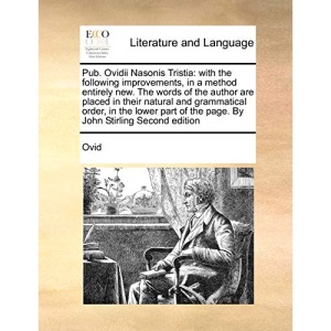 Pub. Ovidii Nasonis Tristia: with the following improvements, in a method entirely new. The words of the author are placed in their natural and ... of the page. By John Stirling Second edition