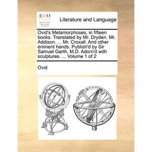 Ovid's Metamorphoses, in fifteen books. Translated by Mr. Dryden. Mr. Addison. ... Mr. Croxall. And other eminent hands. Publish'd by Sir Samuel Garth, M.D. Adorn'd with sculptures. ... Volume 1 of 2
