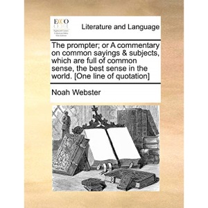 The prompter; or A commentary on common sayings & subjects, which are full of common sense, the best sense in the world. [One line of quotation]