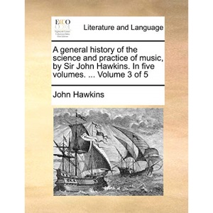 A general history of the science and practice of music, by Sir John Hawkins. In five volumes. ... Volume 3 of 5