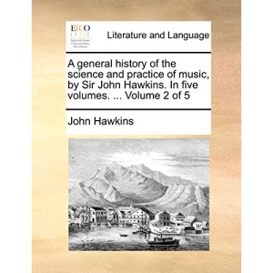 A general history of the science and practice of music, by Sir John Hawkins. In five volumes. ... Volume 2 of 5