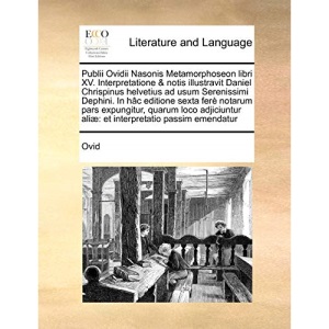 Publii Ovidii Nasonis Metamorphoseon libri XV. Interpretatione & notis illustravit Daniel Chrispinus helvetius ad usum Serenissimi Dephini. In hâc ... aliæ: et interpretatio passim emenda