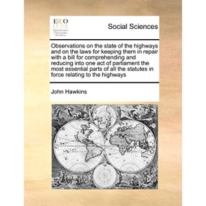 Observations on the state of the highways and on the laws for keeping them in repair with a bill for comprehending and reducing into one act of ... statutes in force relating to the highways