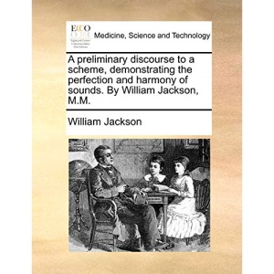 A preliminary discourse to a scheme, demonstrating the perfection and harmony of sounds. By William Jackson, M.M.