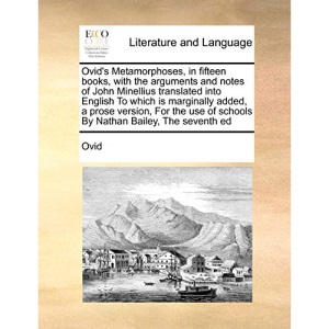 Ovid's Metamorphoses, in fifteen books, with the arguments and notes of John Minellius translated into English To which is marginally added, a prose ... of schools By Nathan Bailey, The seventh ed