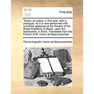 Tarare, an opera, in five acts: with a prologue. As it is now performed with universal applause at the theatre of the Royal Academy of Music, upon the ... from the French of M. Caron de Beaumarchais