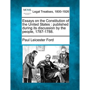 Essays on the Constitution of the United States: published during its discussion by the people, 1787-1788.
