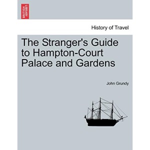 The Stranger's Guide to Hampton-Court Palace and Gardens