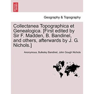 Collectanea Topographica et Genealogica. [First edited by Sir F. Madden, B. Bandinel, and others, afterwards by J. G. Nichols.] Vol. VII