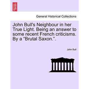 John Bull's Neighbour in her True Light. Being an answer to some recent French criticisms. By a Brutal Saxon..