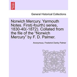 Norwich Mercury. Yarmouth Notes. First(-fourth) series, 1830-40(-1872). Collated from the file of the Norwich Mercury by F. D. Palmer.