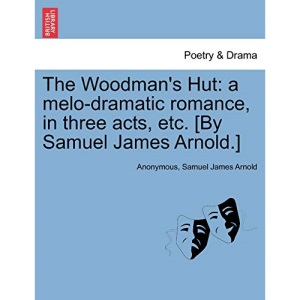 The Woodman's Hut: a melo-dramatic romance, in three acts, etc. [By Samuel James Arnold.]