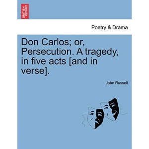 Don Carlos; or, Persecution. A tragedy, in five acts [and in verse].