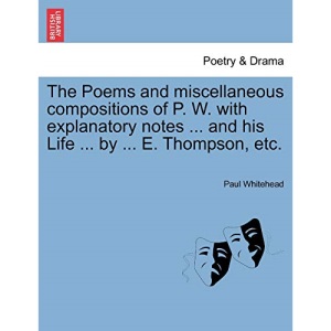The Poems and miscellaneous compositions of P. W. with explanatory notes ... and his Life ... by ... E. Thompson, etc.