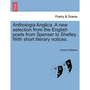 Anthologia Anglica. A new selection from the English poets from Spenser to Shelley. With short literary notices.