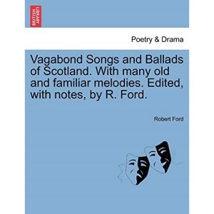 Vagabond Songs and Ballads of Scotland. With many old and familiar melodies. Edited, with notes, by R. Ford.