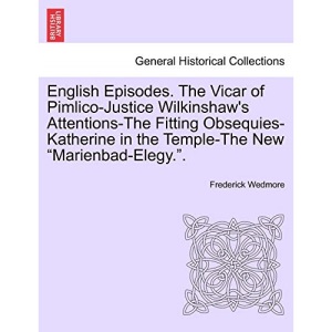 English Episodes. The Vicar of Pimlico-Justice Wilkinshaw's Attentions-The Fitting Obsequies-Katherine in the Temple-The New Marienbad-Elegy..