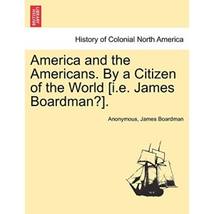 America and the Americans. By a Citizen of the World [i.e. James Boardman?].