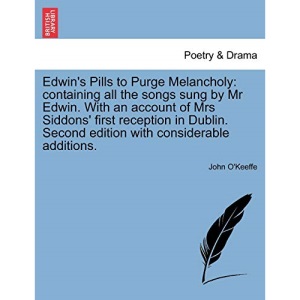 Edwin's Pills to Purge Melancholy: containing all the songs sung by Mr Edwin. With an account of Mrs Siddons' first reception in Dublin. Second edition with considerable additions.