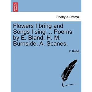 Flowers I bring and Songs I sing ... Poems by E. Bland, H. M. Burnside, A. Scanes.