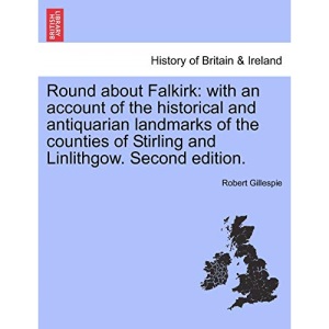 Round about Falkirk: with an account of the historical and antiquarian landmarks of the counties of Stirling and Linlithgow. Second edition.