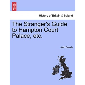 The Stranger's Guide to Hampton Court Palace, etc.