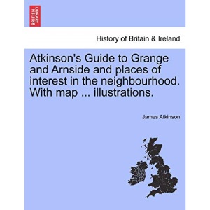 Atkinson's Guide to Grange and Arnside and places of interest in the neighbourhood. With map ... illustrations.