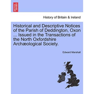 Historical and Descriptive Notices of the Parish of Deddington, Oxon ... Issued in the Transactions of the North Oxfordshire Archæological Society.