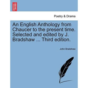 An English Anthology from Chaucer to the present time. Selected and edited by J. Bradshaw ... Third edition.