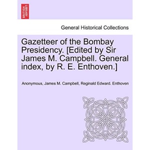 Gazetteer of the Bombay Presidency. [Edited by Sir James M. Campbell. General index, by R. E. Enthoven.]