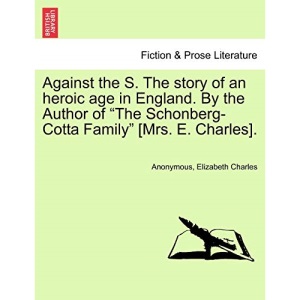Against the S. The story of an heroic age in England. By the Author of The Schonberg-Cotta Family [Mrs. E. Charles].