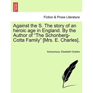 Against the S. The story of an heroic age in England. By the Author of The Schonberg-Cotta Family [Mrs. E. Charles].