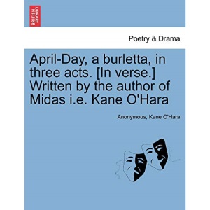 April-Day, a burletta, in three acts. [In verse.] Written by the author of Midas i.e. Kane O'Hara