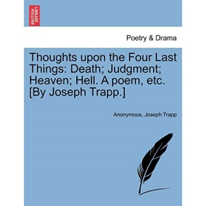Thoughts upon the Four Last Things: Death; Judgment; Heaven; Hell. A poem, etc. [By Joseph Trapp.]