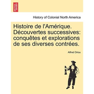 Histoire de l'Amérique. Découvertes successives: conquêtes et explorations de ses diverses contrées.: Conqu Tes Et Explorations de Ses Diverses Contr Es.