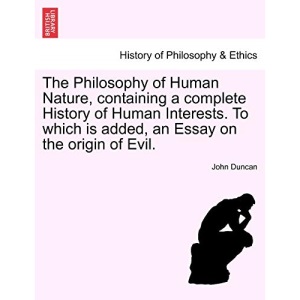 The Philosophy of Human Nature, containing a complete History of Human Interests. To which is added, an Essay on the origin of Evil.