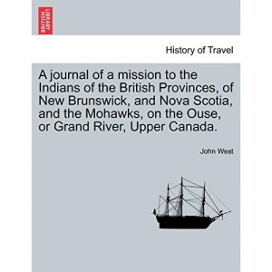 A journal of a mission to the Indians of the British Provinces, of New Brunswick, and Nova Scotia, and the Mohawks, on the Ouse, or Grand River, Upper Canada.