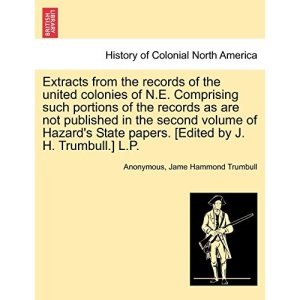 Extracts from the records of the united colonies of N.E. Comprising such portions of the records as are not published in the second volume of Hazard's State papers. [Edited by J. H. Trumbull.] L.P.